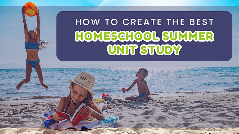 How To Create The BEST a Homeschool Summer Unit Study